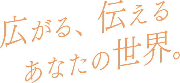 広がる、伝える あなたの世界。